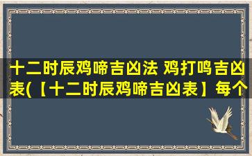 十二时辰鸡啼吉凶法 鸡打鸣吉凶表(【十二时辰鸡啼吉凶表】每个时辰鸡鸣代表的含义及预示的吉凶大全)